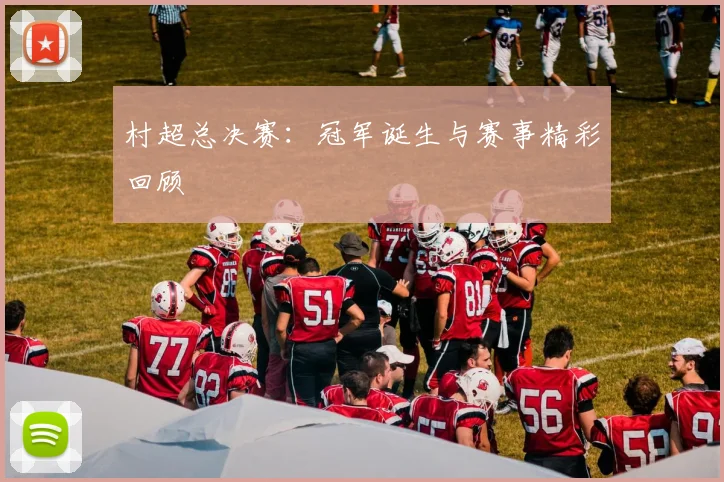 村超总决赛：冠军诞生与赛事精彩回顾
