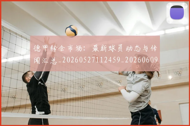 德甲转会市场:最新球员动态与传闻汇总_20260527112459_20260609193033