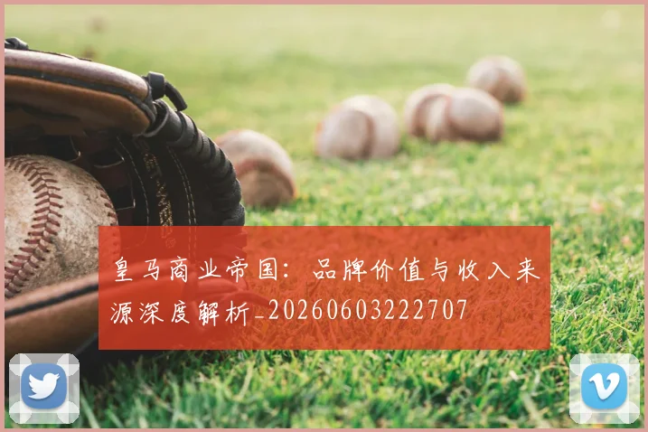 皇马商业帝国:品牌价值与收入来源深度解析_20260603222707