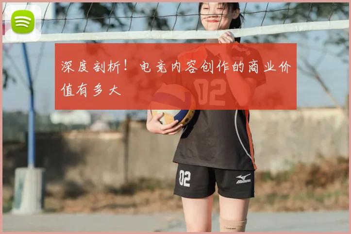 深度剖析！电竞内容创作的商业价值有多大