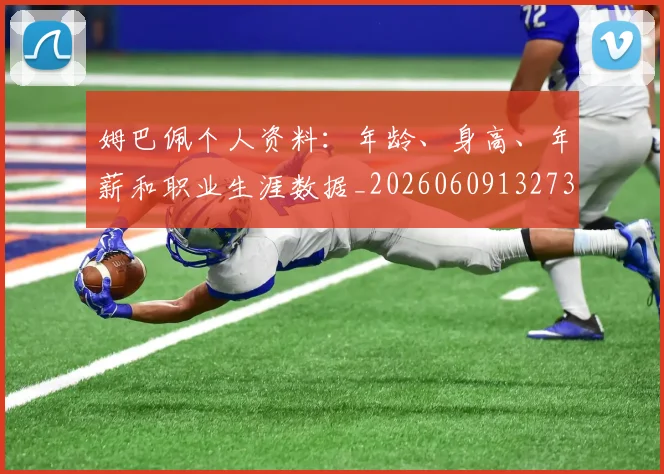 姆巴佩个人资料：年龄、身高、年薪和职业生涯数据_20260609132734