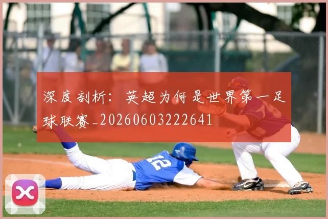 深度剖析：英超为何是世界第一足球联赛_20260603222641