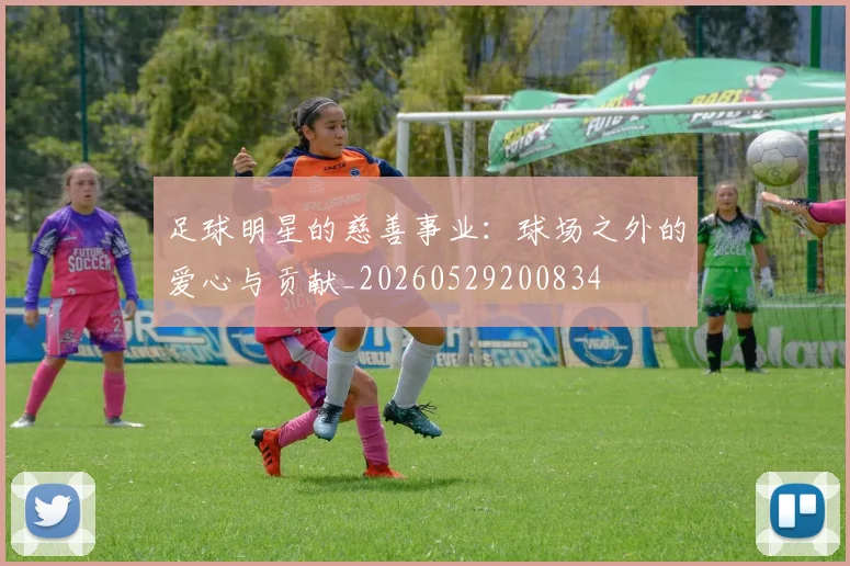 足球明星的慈善事业:球场之外的爱心与贡献_20260529200834