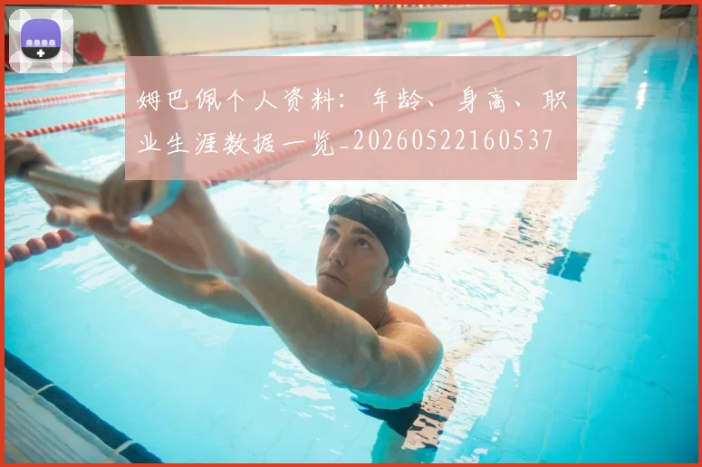 姆巴佩个人资料:年龄、身高、职业生涯数据一览_20260522160537