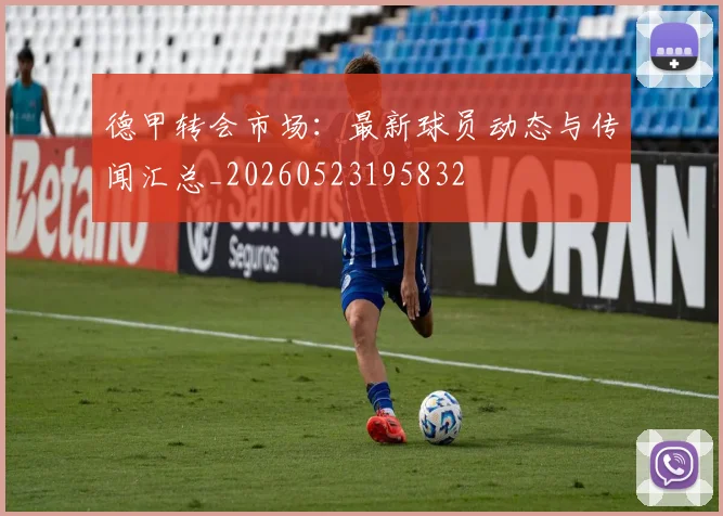 德甲转会市场：最新球员动态与传闻汇总_20260523195832